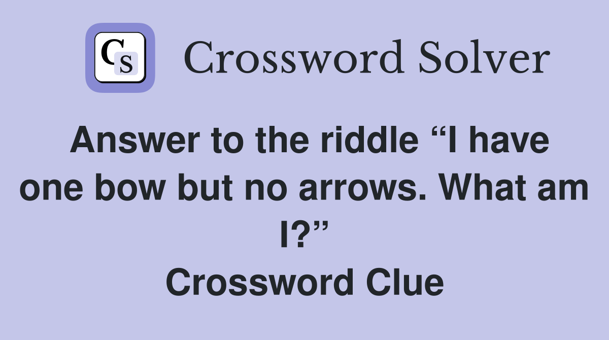 Answer to the riddle “I have one bow but no arrows. What am I?” Crossword Clue Answers